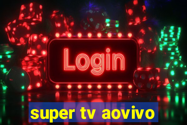 super tv aovivo